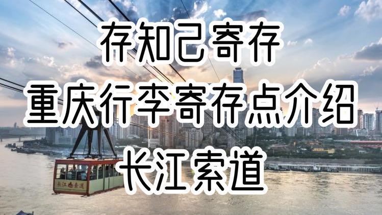 存知己重庆长江索道行李寄存点介绍