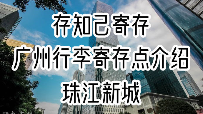 存知己广州珠江新城行李寄存点介绍